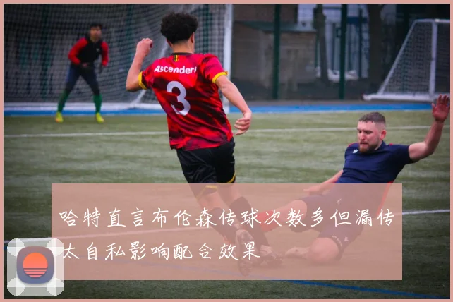 哈特直言布伦森传球次数多但漏传太自私影响配合效果