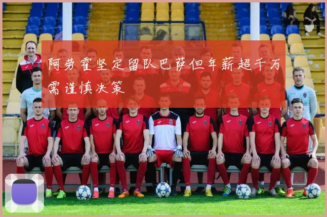 阿劳霍坚定留队巴萨但年薪超千万需谨慎决策