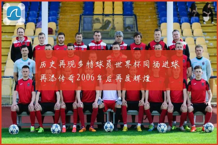 历史再现多特球员世界杯同场进球再添传奇2006年后再度辉煌