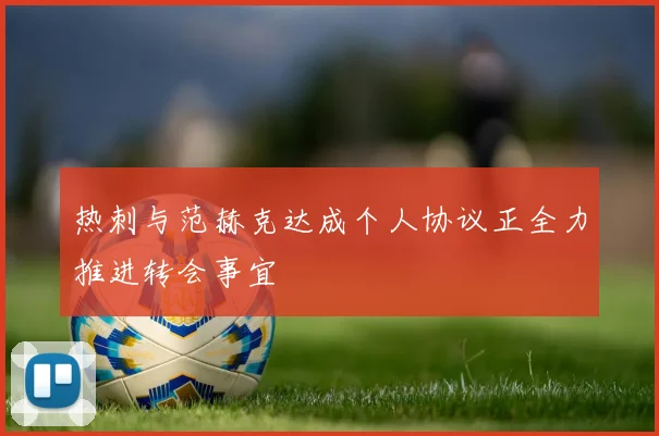 热刺与范赫克达成个人协议正全力推进转会事宜