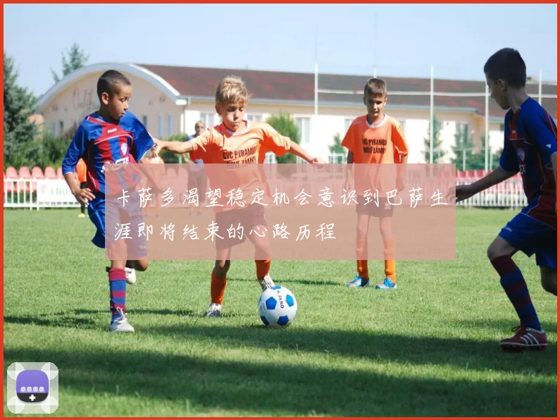 卡萨多渴望稳定机会意识到巴萨生涯即将结束的心路历程