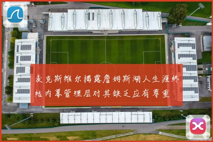 麦克斯维尔揭露詹姆斯湖人生涯终结内幕管理层对其缺乏应有尊重