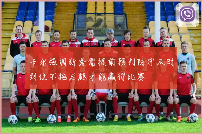 卡尔强调新秀需提前预判防守及时到位不拖后腿才能赢得比赛