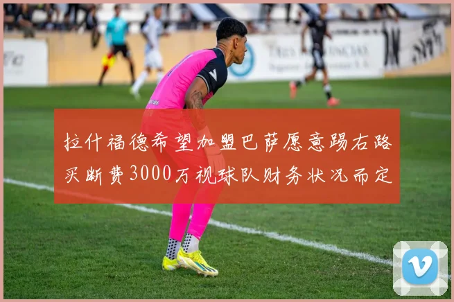 拉什福德希望加盟巴萨愿意踢右路买断费3000万视球队财务状况而定