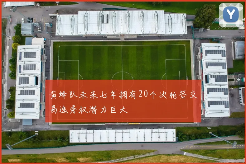 黄蜂队未来七年拥有20个次轮签交易选秀权潜力巨大