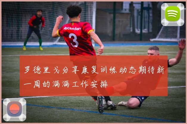 罗德里戈分享康复训练动态期待新一周的满满工作安排
