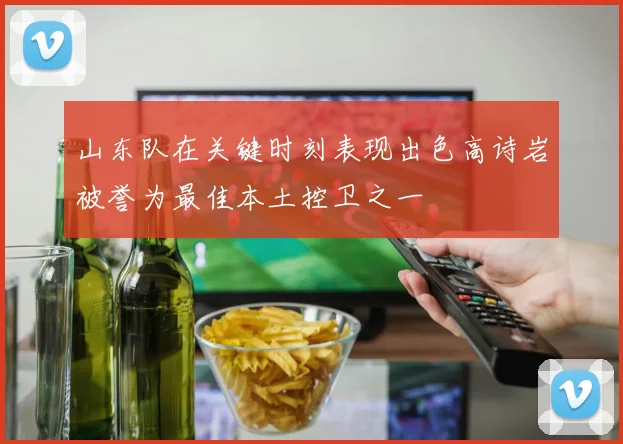 山东队在关键时刻表现出色高诗岩被誉为最佳本土控卫之一