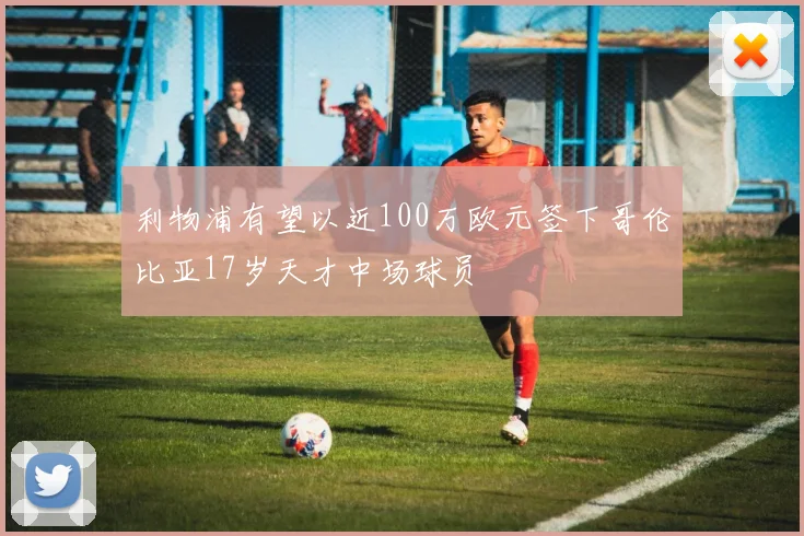 利物浦有望以近100万欧元签下哥伦比亚17岁天才中场球员