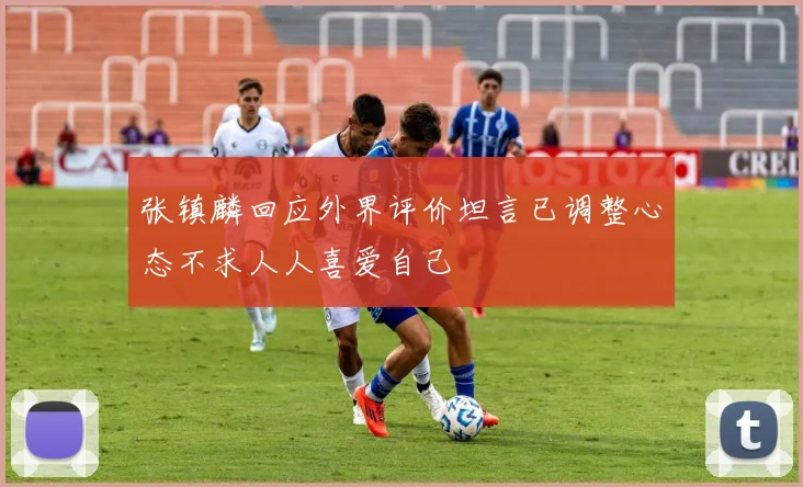 张镇麟回应外界评价坦言已调整心态不求人人喜爱自己