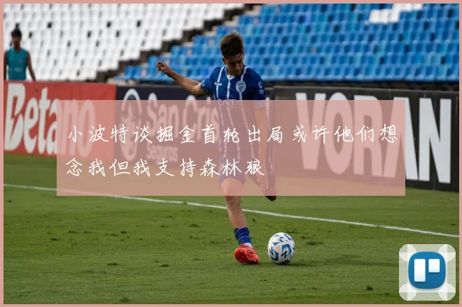 小波特谈掘金首轮出局或许他们想念我但我支持森林狼