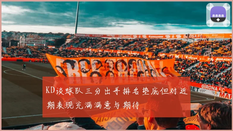 KD谈球队三分出手排名垫底但对近期表现充满满意与期待